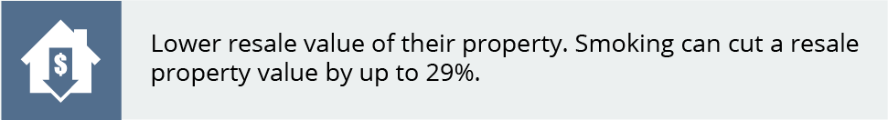Lower resale value of their property. Smoking can cut a resale property value by up to 29%.