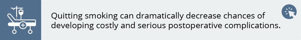Quitting smoking can dramatically decrease chances of developing costly and serious postoperative complications. 