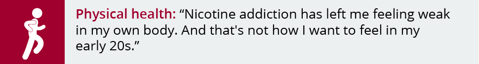Nicotine addiction has left me feeling weak in my own body. And that's not how I want to feel in my early 20s.