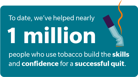 we've helped nearly 1 million people who use tobacco build the skills and confidence for a successful quit.