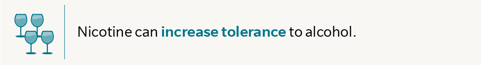 Nicotine can increase tolerance to alcohol.