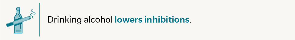 Drinking alcohol lowers inhibitions. 