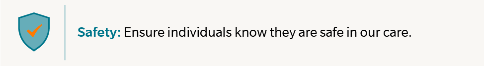 Safety: Ensure individuals know they are safe in our care.