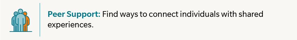 Peer Support: Find ways to connect individuals with shared experiences.