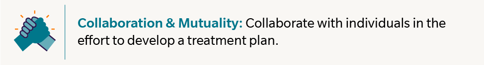 Collaboration & Mutuality: Collaborate with individuals in the effort to develop a treatment plan.